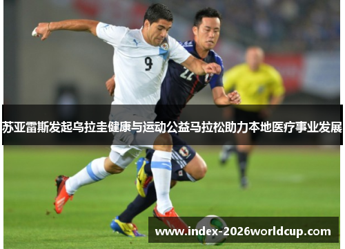 苏亚雷斯发起乌拉圭健康与运动公益马拉松助力本地医疗事业发展