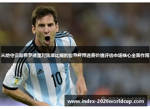 从防守贡献看罗德里对阵莱比锡的世界杯预选赛价值评估中场核心全面作用