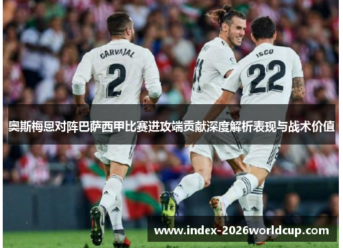 奥斯梅恩对阵巴萨西甲比赛进攻端贡献深度解析表现与战术价值