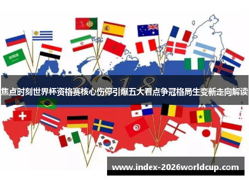 焦点时刻世界杯资格赛核心伤停引爆五大看点争冠格局生变新走向解读 焦点时刻世界杯资格赛核心伤停引爆五大看点争冠格局生变新走向解读
