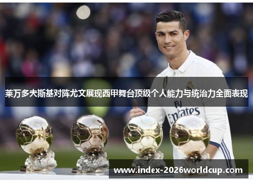 莱万多夫斯基对阵尤文展现西甲舞台顶级个人能力与统治力全面表现