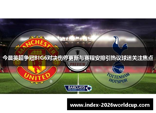 今晨英超争冠BIG6对决伤停更新与赛程安排引热议球迷关注焦点