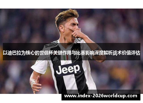 以迪巴拉为核心的世俱杯关键作用与比赛影响深度解析战术价值评估