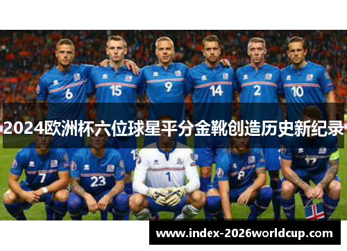2024欧洲杯六位球星平分金靴创造历史新纪录