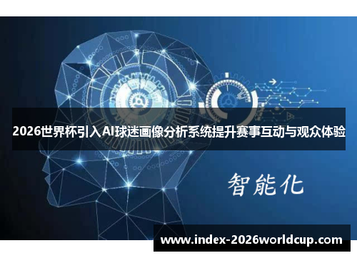 2026世界杯引入AI球迷画像分析系统提升赛事互动与观众体验 2026世界杯引入AI球迷画像分析系统提升赛事互动与观众体验