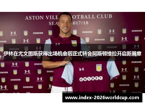 伊林在尤文图斯获得出场机会后正式转会阿斯顿维拉开启新篇章
