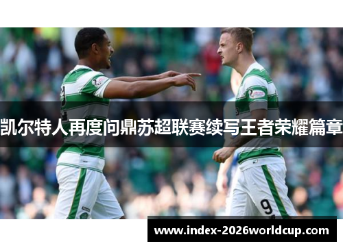 凯尔特人再度问鼎苏超联赛续写王者荣耀篇章