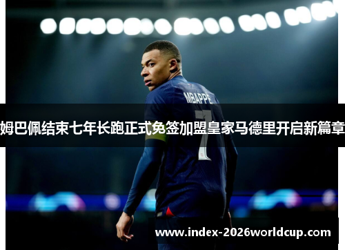 姆巴佩结束七年长跑正式免签加盟皇家马德里开启新篇章 姆巴佩结束七年长跑正式免签加盟皇家马德里开启新篇章