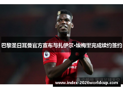 巴黎圣日耳曼官方宣布与扎伊尔·埃梅里完成续约签约 巴黎圣日耳曼官方宣布与扎伊尔·埃梅里完成续约签约