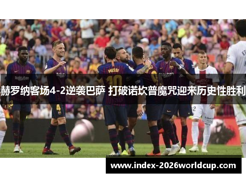 赫罗纳客场4-2逆袭巴萨 打破诺坎普魔咒迎来历史性胜利 赫罗纳客场4-2逆袭巴萨 打破诺坎普魔咒迎来历史性胜利