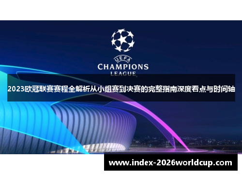 2023欧冠联赛赛程全解析从小组赛到决赛的完整指南深度看点与时间轴 2023欧冠联赛赛程全解析从小组赛到决赛的完整指南深度看点与时间轴