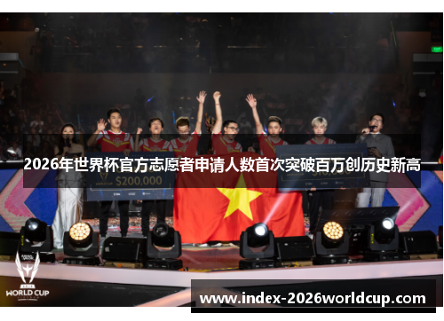 2026年世界杯官方志愿者申请人数首次突破百万创历史新高 2026年世界杯官方志愿者申请人数首次突破百万创历史新高