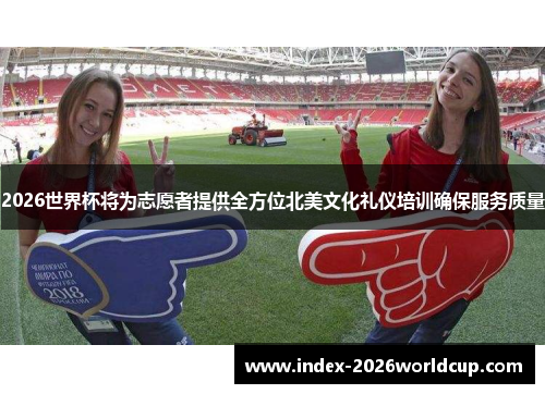 2026世界杯将为志愿者提供全方位北美文化礼仪培训确保服务质量 2026世界杯将为志愿者提供全方位北美文化礼仪培训确保服务质量