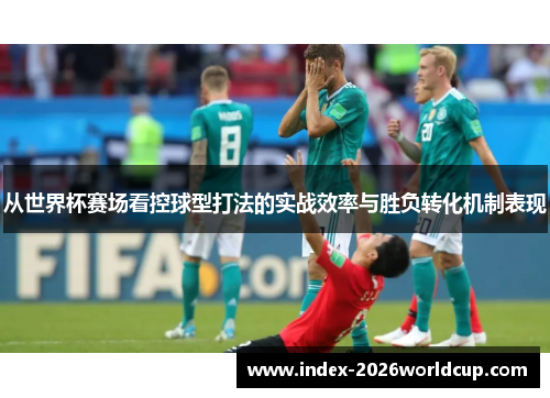 从世界杯赛场看控球型打法的实战效率与胜负转化机制表现