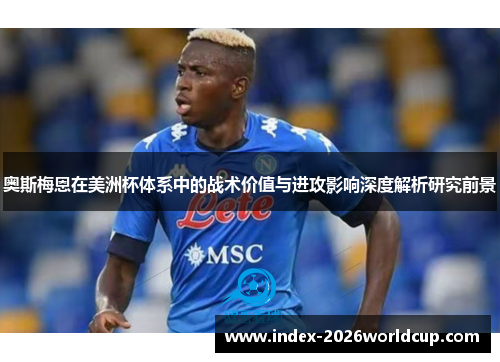 奥斯梅恩在美洲杯体系中的战术价值与进攻影响深度解析研究前景 奥斯梅恩在美洲杯体系中的战术价值与进攻影响深度解析研究前景