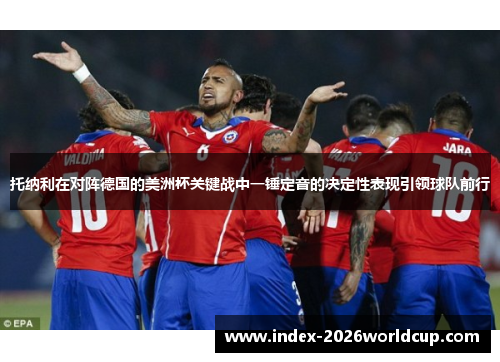 托纳利在对阵德国的美洲杯关键战中一锤定音的决定性表现引领球队前行 托纳利在对阵德国的美洲杯关键战中一锤定音的决定性表现引领球队前行