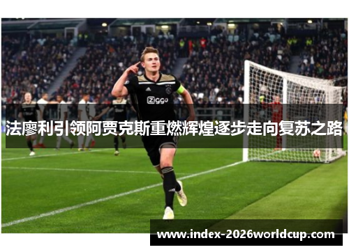 法廖利引领阿贾克斯重燃辉煌逐步走向复苏之路